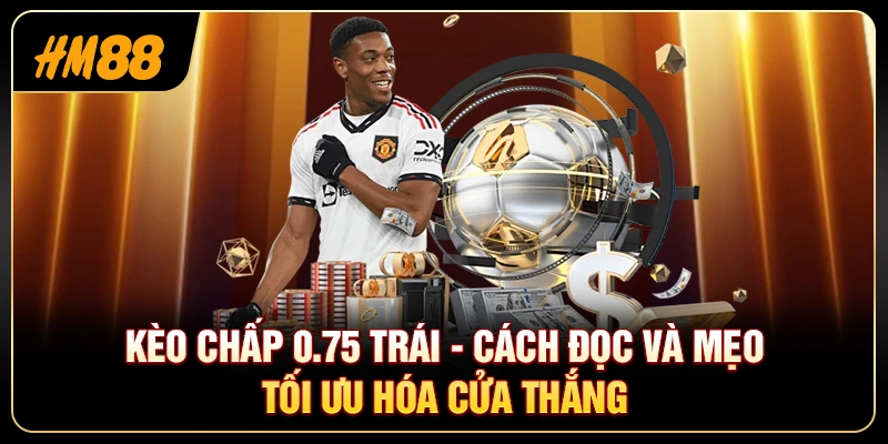 Kèo Chấp 0.75 Trái